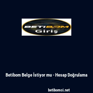 Betibom Belge İstiyor mu - Hesap Doğrulama